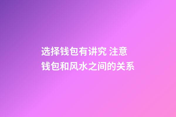选择钱包有讲究 注意钱包和风水之间的关系